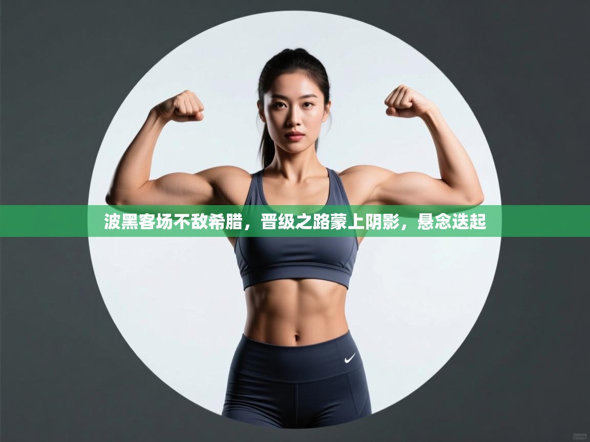 波黑客场不敌希腊，晋级之路蒙上阴影，悬念迭起  第2张