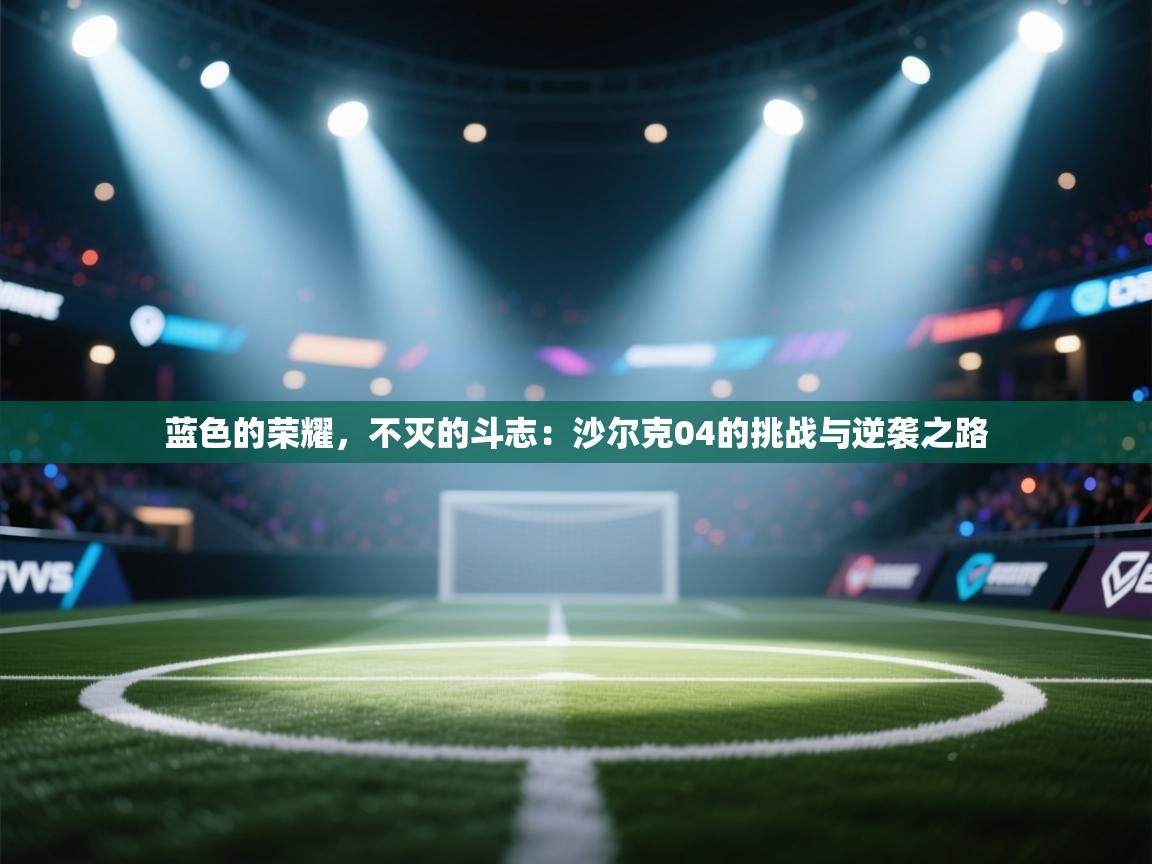 蓝色的荣耀,不灭的斗志:沙尔克04的挑战与逆袭之路 第2张