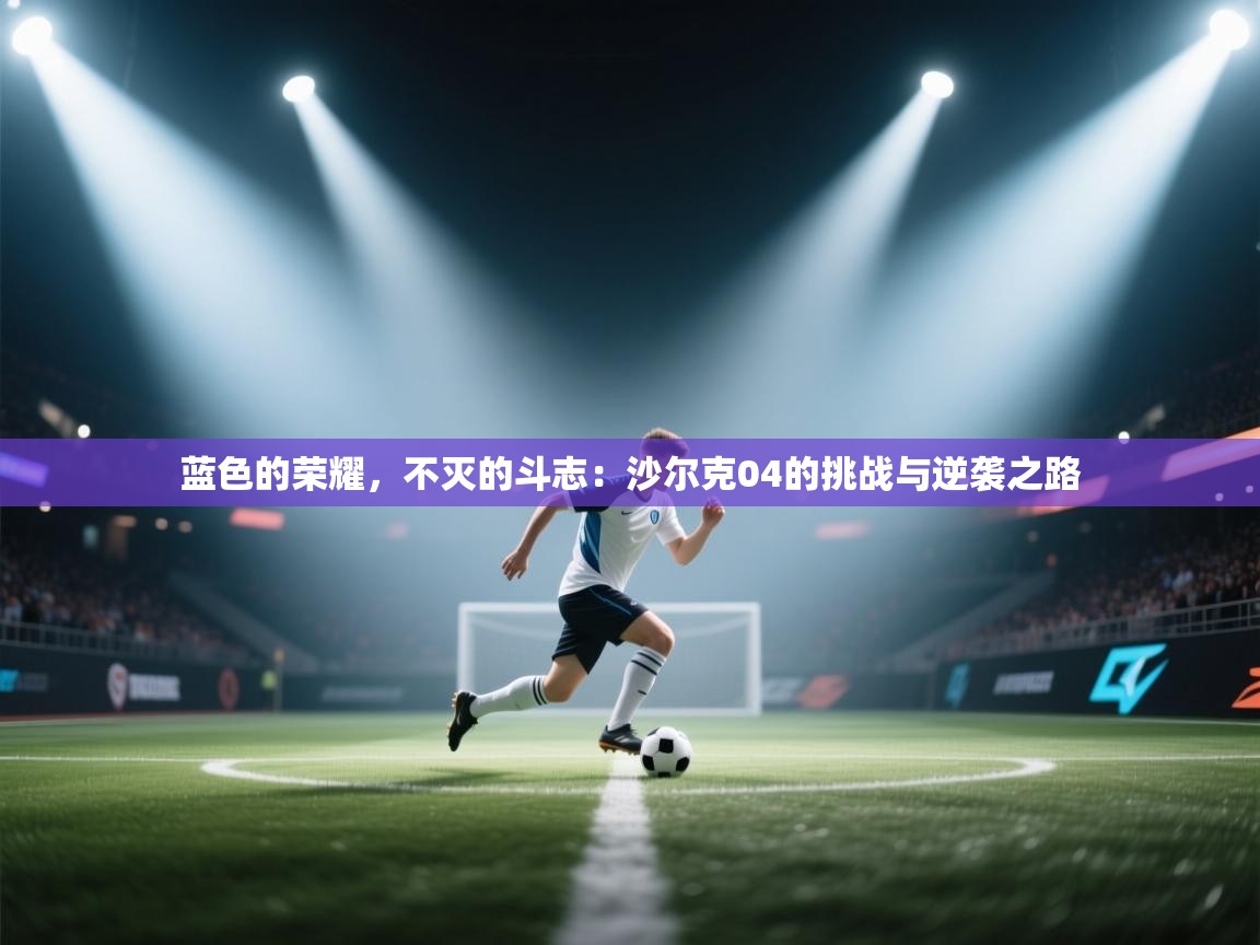 蓝色的荣耀,不灭的斗志:沙尔克04的挑战与逆袭之路 第1张