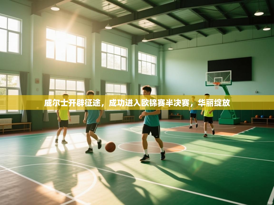 威尔士开辟征途，成功进入欧锦赛半决赛，华丽绽放  第2张