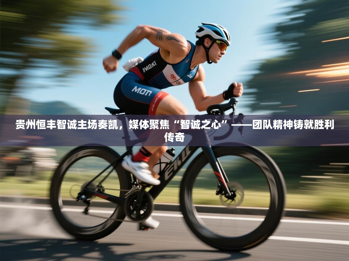 贵州恒丰智诚主场奏凯,媒体聚焦“智诚之心”——团队精神铸就胜利传奇 第1张