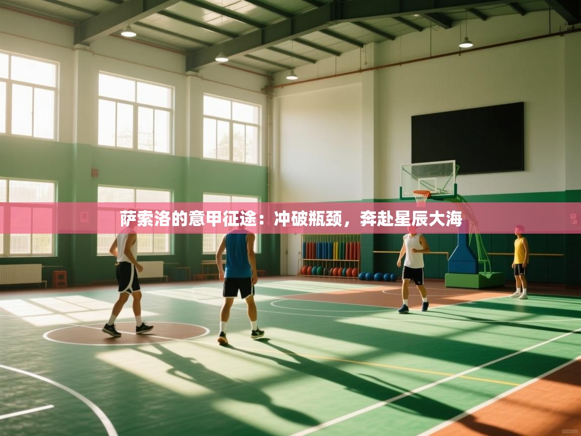 萨索洛的意甲征途：冲破瓶颈，奔赴星辰大海  第2张